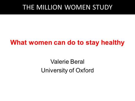 What women can do to stay healthy Valerie Beral University of Oxford THE MILLION WOMEN STUDY.
