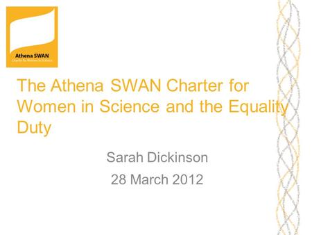 The Athena SWAN Charter for Women in Science and the Equality Duty Sarah Dickinson 28 March 2012.