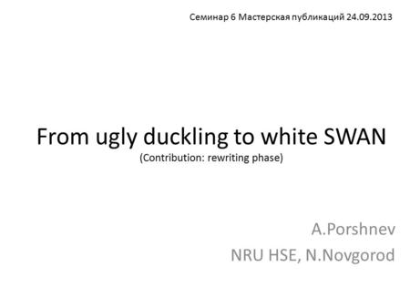 From ugly duckling to white SWAN (Contribution: rewriting phase) A.Porshnev NRU HSE, N.Novgorod Семинар 6 Мастерская публикаций 24.09.2013.