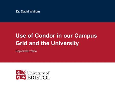 Dr. David Wallom Use of Condor in our Campus Grid and the University September 2004.