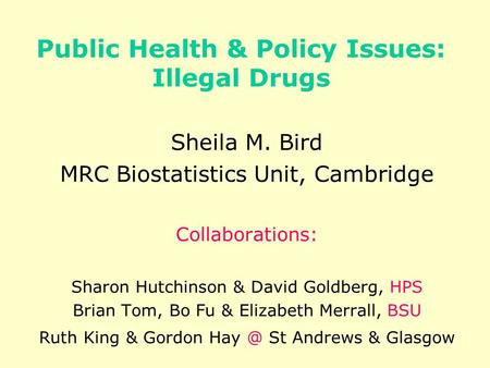 Public Health & Policy Issues: Illegal Drugs Sheila M. Bird MRC Biostatistics Unit, Cambridge Collaborations: Sharon Hutchinson & David Goldberg, HPS Brian.