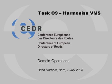 Task O9 – Harmonise VMS Domain Operations Brian Harbord, Bern, 7 July 2006.