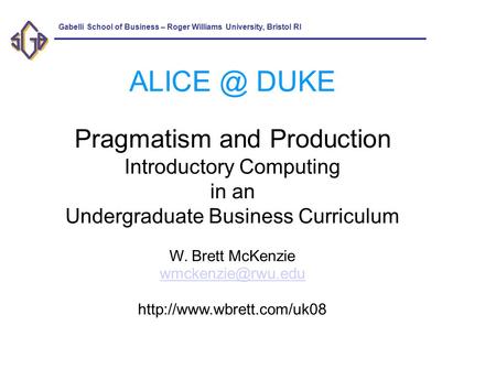 Gabelli School of Business – Roger Williams University, Bristol RI DUKE Pragmatism and Production Introductory Computing in an Undergraduate Business.