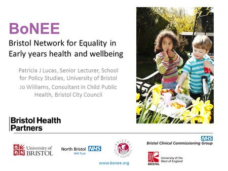 BoNEE Bristol Network for Equality in Early years health and wellbeing Patricia J Lucas, Senior Lecturer, School for Policy Studies, University of Bristol.