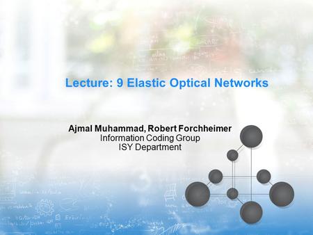 Lecture: 9 Elastic Optical Networks Ajmal Muhammad, Robert Forchheimer Information Coding Group ISY Department.
