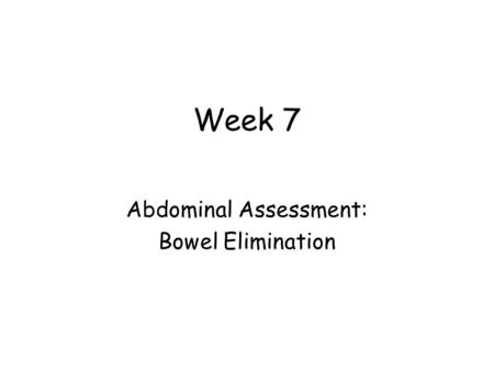 Week 7 Abdominal Assessment: Bowel Elimination. Learning Objectives 1. Describe and list factors that affect elimination. 2. Explain common physical assessment.