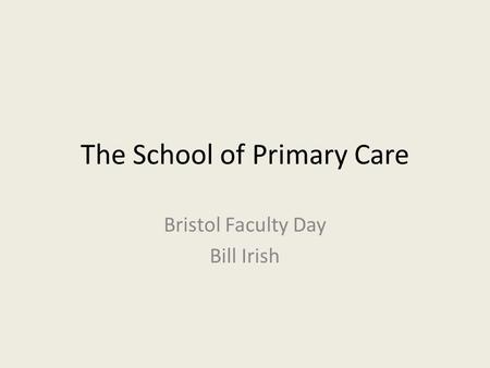 The School of Primary Care Bristol Faculty Day Bill Irish.
