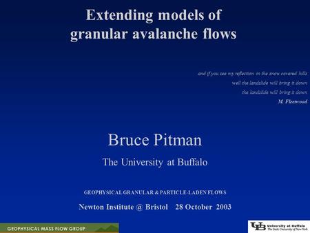 Extending models of granular avalanche flows GEOPHYSICAL GRANULAR & PARTICLE-LADEN FLOWS Newton Bristol 28 October 2003 Bruce Pitman The University.