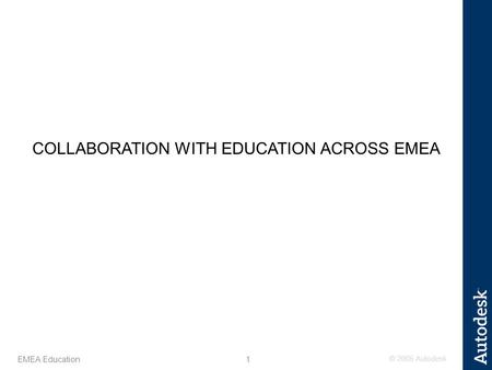© 2005 Autodesk 1 EMEA Education COLLABORATION WITH EDUCATION ACROSS EMEA.