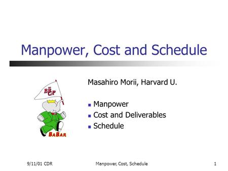 9/11/01 CDRManpower, Cost, Schedule1 Manpower, Cost and Schedule Masahiro Morii, Harvard U. Manpower Cost and Deliverables Schedule.