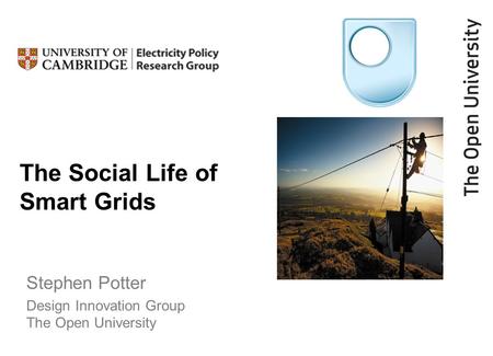 The Social Life of Smart Grids Stephen Potter Design Innovation Group The Open University.