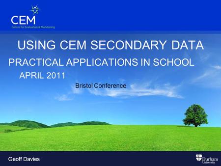 USING CEM SECONDARY DATA PRACTICAL APPLICATIONS IN SCHOOL APRIL 2011 Bristol Conference Geoff Davies.