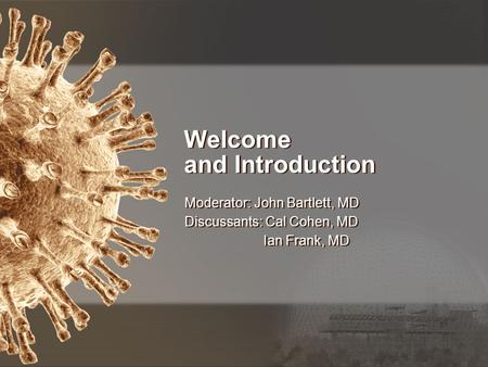Welcome and Introduction Moderator: John Bartlett, MD Discussants: Cal Cohen, MD Ian Frank, MD Moderator: John Bartlett, MD Discussants: Cal Cohen, MD.