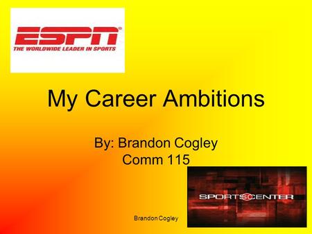 Brandon Cogley My Career Ambitions By: Brandon Cogley Comm 115.