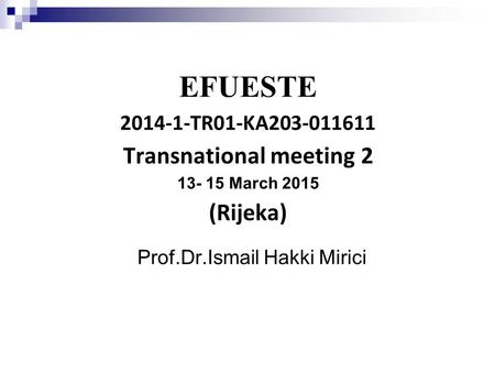 EFUESTE 2014-1-TR01-KA203-011611 Transnational meeting 2 13- 15 March 2015 (Rijeka) Prof.Dr.Ismail Hakki Mirici.