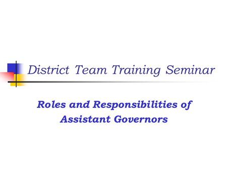 District Team Training Seminar Roles and Responsibilities of Assistant Governors.