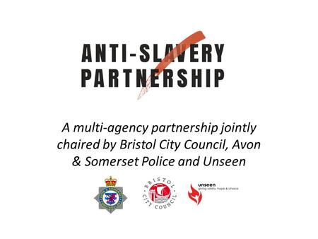 A multi-agency partnership jointly chaired by Bristol City Council, Avon & Somerset Police and Unseen.