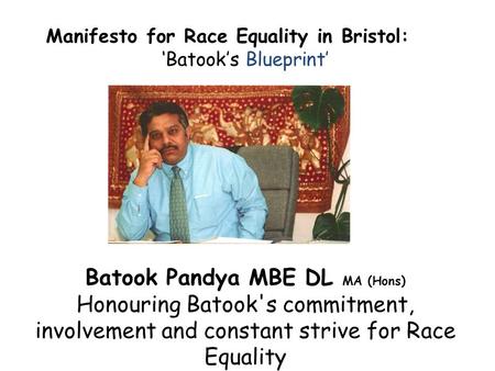 Manifesto for Race Equality in Bristol: ‘Batook’s Blueprint’ Batook Pandya MBE DL MA (Hons) Honouring Batook's commitment, involvement and constant strive.