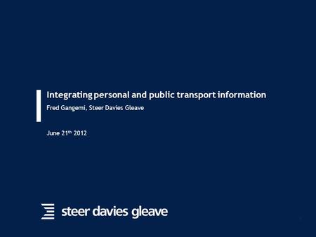 1 Integrating personal and public transport information Fred Gangemi, Steer Davies Gleave June 21 th 2012.