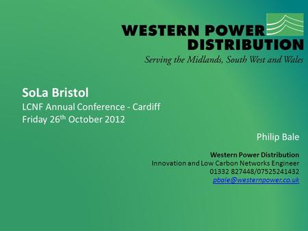 SoLa Bristol LCNF Annual Conference - Cardiff Friday 26 th October 2012 Philip Bale Western Power Distribution Innovation and Low Carbon Networks Engineer.