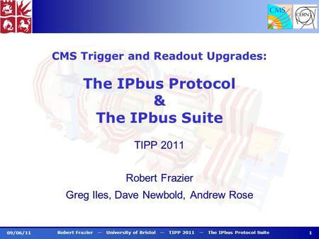 09/06/11 CMS Trigger and Readout Upgrades: The IPbus Protocol & The IPbus Suite TIPP 2011 Robert Frazier Greg Iles, Dave Newbold, Andrew Rose Robert Frazier.