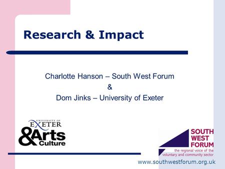 Www.southwestforum.org.uk Research & Impact Charlotte Hanson – South West Forum & Dom Jinks – University of Exeter.
