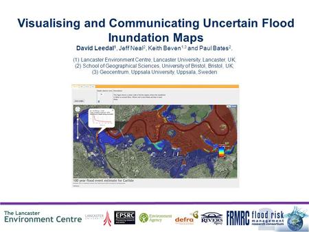 Visualising and Communicating Uncertain Flood Inundation Maps David Leedal 1, Jeff Neal 2, Keith Beven 1,3 and Paul Bates 2. (1)Lancaster Environment Centre,