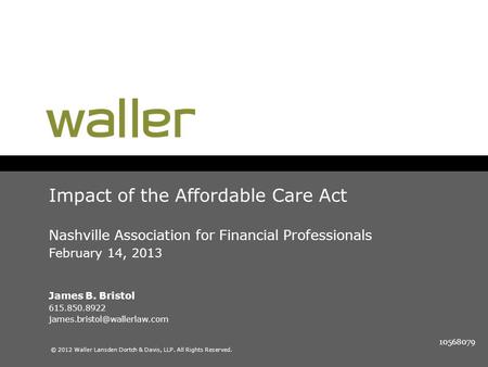 © 2012 Waller Lansden Dortch & Davis, LLP. All Rights Reserved. Impact of the Affordable Care Act Nashville Association for Financial Professionals February.