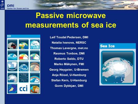 Passive microwave measurements of sea ice Leif Toudal Pedersen, DMI Natalia Ivanova, NERSC Thomas Lavergne, met.no Rasmus Tonboe, DMI Roberto Saldo, DTU.