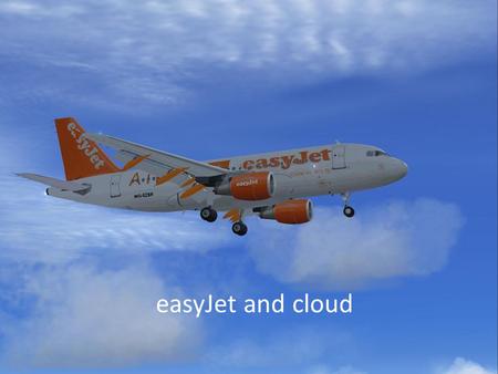 EasyJet and cloud. easyJet and IT What could cloud mean for easyJet? How is cloud changing IT strategy?