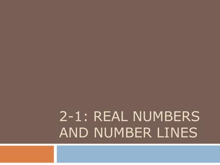 2-1: REAL NUMBERS AND NUMBER LINES. 2-1: Real Numbers and Number Lines  N ATURAL N UMBERS :1, 2, 3, …  W HOLE N UMBERS : 0, 1, 2, 3, …  I NTEGERS :…,