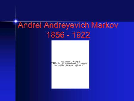 Andrei Andreyevich Markov 1856 - 1922. Markov Chains.