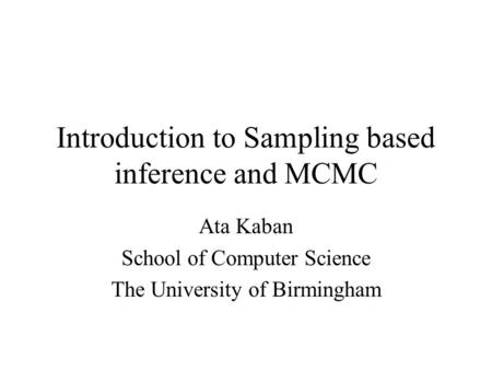 Introduction to Sampling based inference and MCMC Ata Kaban School of Computer Science The University of Birmingham.