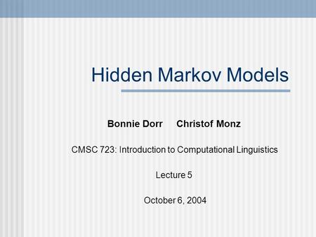 Hidden Markov Models Bonnie Dorr Christof Monz CMSC 723: Introduction to Computational Linguistics Lecture 5 October 6, 2004.