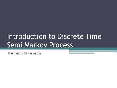 Introduction to Discrete Time Semi Markov Process Nur Aini Masruroh.