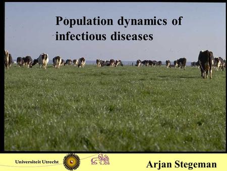 Population dynamics of infectious diseases Arjan Stegeman.