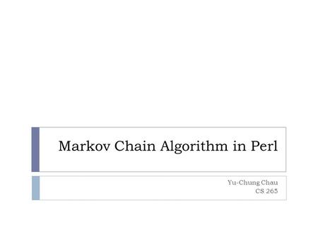 Markov Chain Algorithm in Perl Yu-Chung Chau CS 265.