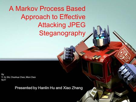 1 A Markov Process Based Approach to Effective Attacking JPEG Steganography By Y. Q. Shi, Chunhua Chen, Wen Chen NJIT Presented by Hanlin Hu and Xiao Zhang.