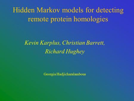 Hidden Markov models for detecting remote protein homologies Kevin Karplus, Christian Barrett, Richard Hughey Georgia Hadjicharalambous.