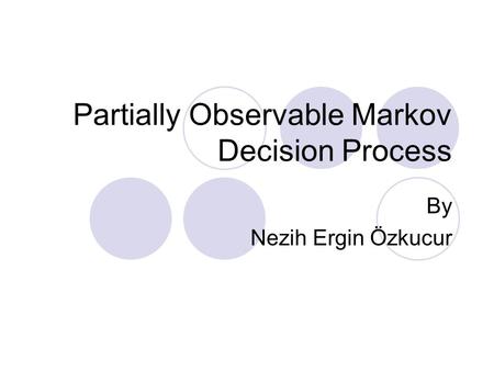 Partially Observable Markov Decision Process By Nezih Ergin Özkucur.