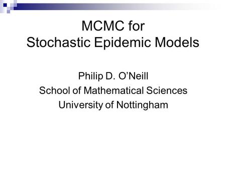 MCMC for Stochastic Epidemic Models Philip D. O’Neill School of Mathematical Sciences University of Nottingham.