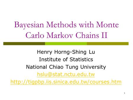 1 Bayesian Methods with Monte Carlo Markov Chains II Henry Horng-Shing Lu Institute of Statistics National Chiao Tung University