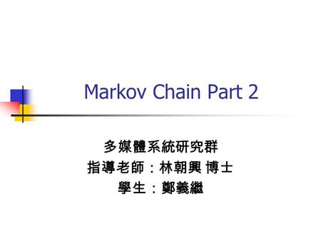 Markov Chain Part 2 多媒體系統研究群 指導老師：林朝興 博士 學生：鄭義繼. Outline Review Classification of States of a Markov Chain First passage times Absorbing States.