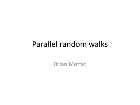Parallel random walks Brian Moffat. Outline What are random walks What are Markov chains What are cover/hitting/mixing times Speed ups for different graphs.