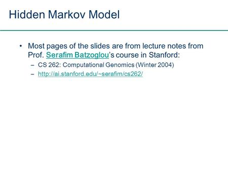 Hidden Markov Model Most pages of the slides are from lecture notes from Prof. Serafim Batzoglou’s course in Stanford: CS 262: Computational Genomics (Winter.