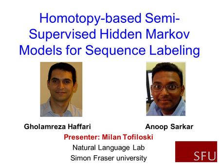 1 Gholamreza Haffari Anoop Sarkar Presenter: Milan Tofiloski Natural Language Lab Simon Fraser university Homotopy-based Semi- Supervised Hidden Markov.