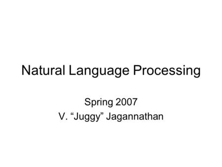 Natural Language Processing Spring 2007 V. “Juggy” Jagannathan.