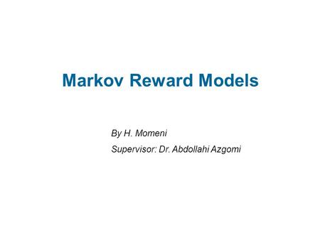 Markov Reward Models By H. Momeni Supervisor: Dr. Abdollahi Azgomi.