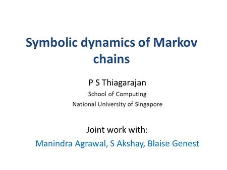 Symbolic dynamics of Markov chains P S Thiagarajan School of Computing National University of Singapore Joint work with: Manindra Agrawal, S Akshay, Blaise.