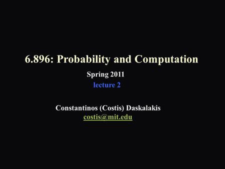 6.896: Probability and Computation Spring 2011 Constantinos (Costis) Daskalakis lecture 2.